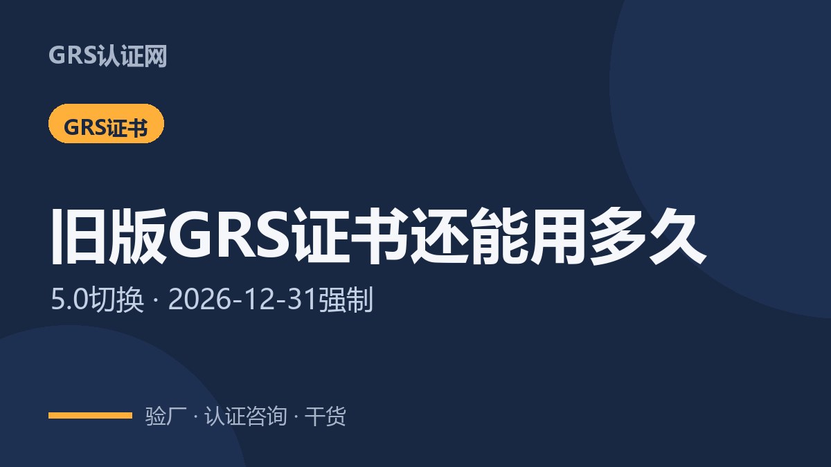 旧版GRS证书2026年底还能用吗？切换过渡期安排